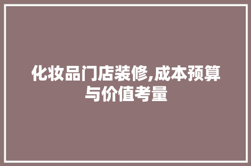 化妆品门店装修,成本预算与价值考量