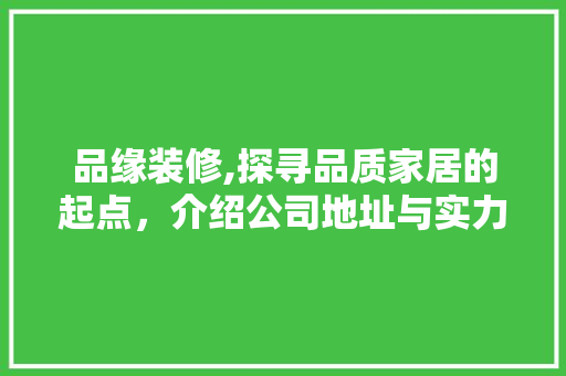 品缘装修,探寻品质家居的起点，介绍公司地址与实力 铝合金门
