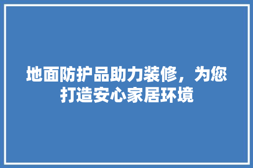 地面防护品助力装修，为您打造安心家居环境