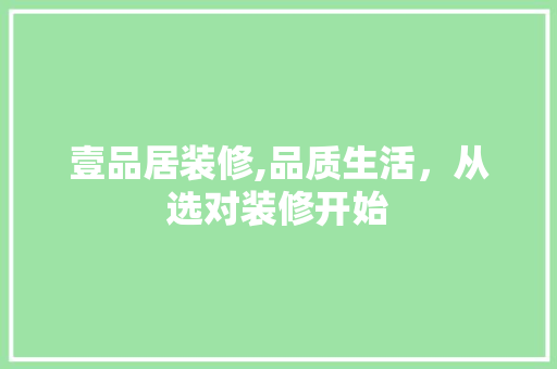 壹品居装修,品质生活，从选对装修开始