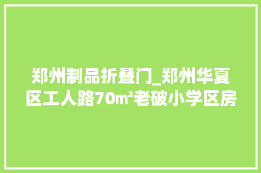郑州制品折叠门_郑州华夏区工人路70㎡老破小学区房改造献给热爱生活的人