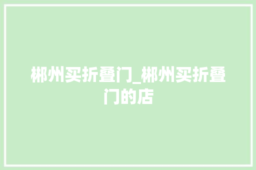 郴州买折叠门_郴州买折叠门的店 实木门