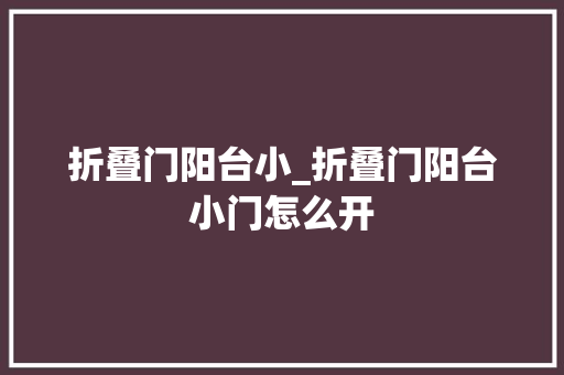 折叠门阳台小_折叠门阳台小门怎么开