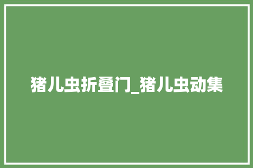猪儿虫折叠门_猪儿虫动集