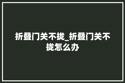 折叠门关不拢_折叠门关不拢怎么办