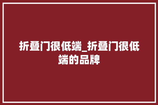 折叠门很低端_折叠门很低端的品牌