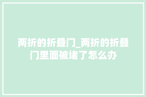 两折的折叠门_两折的折叠门里面被堵了怎么办
