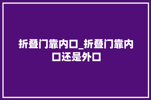 折叠门靠内口_折叠门靠内口还是外口