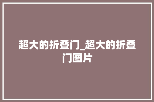 超大的折叠门_超大的折叠门图片