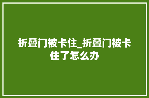 折叠门被卡住_折叠门被卡住了怎么办