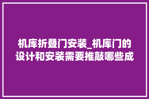 机库折叠门安装_机库门的设计和安装需要推敲哪些成分 铝合金门
