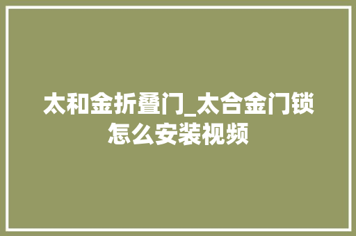 太和金折叠门_太合金门锁怎么安装视频