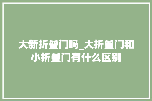 大新折叠门吗_大折叠门和小折叠门有什么区别 折叠门