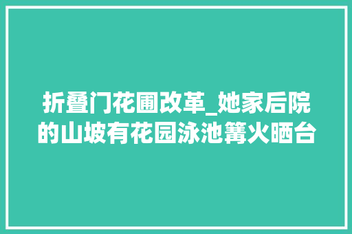 折叠门花圃改革_她家后院的山坡有花园泳池篝火晒台还能远眺金门大年夜桥