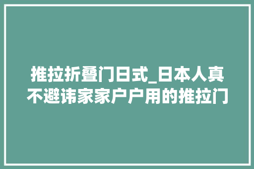 推拉折叠门日式_日本人真不避讳家家户户用的推拉门却是纸糊的一戳一个洞
