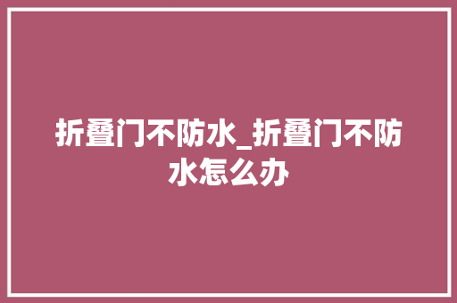 折叠门不防水_折叠门不防水怎么办
