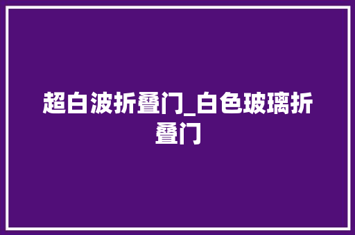 超白波折叠门_白色玻璃折叠门