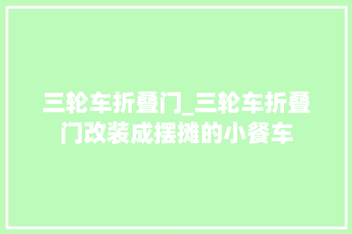 三轮车折叠门_三轮车折叠门改装成摆摊的小餐车 实木门