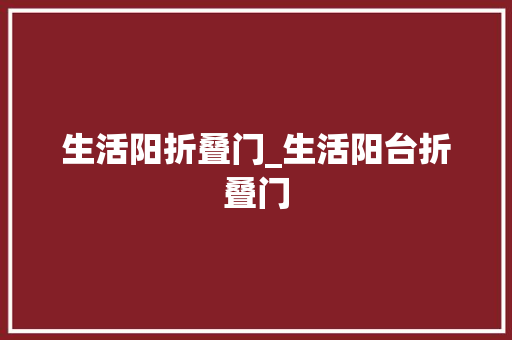 生活阳折叠门_生活阳台折叠门