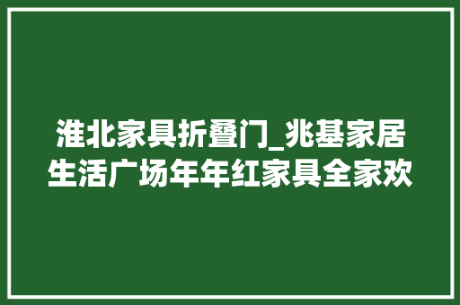 淮北家具折叠门_兆基家居生活广场年年红家具全家欢沙发 推拉门