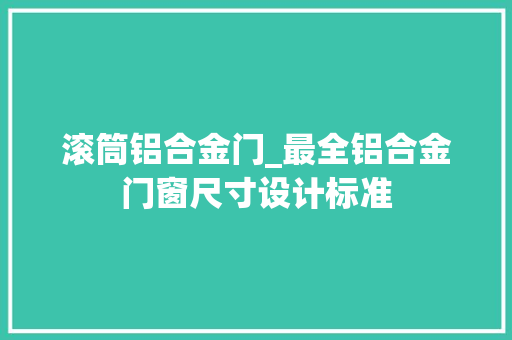 滚筒铝合金门_最全铝合金门窗尺寸设计标准