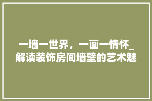一墙一世界，一画一情怀_解读装饰房间墙壁的艺术魅力_装饰房间墙壁照片