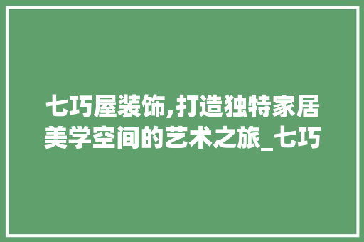 七巧屋装饰,打造独特家居美学空间的艺术之旅_七巧屋装饰