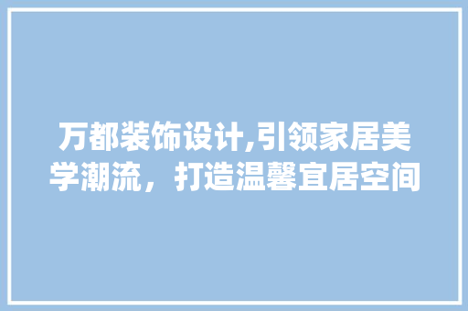 万都装饰设计,引领家居美学潮流，打造温馨宜居空间_万都装饰设计