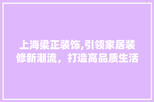 上海梁正装饰,引领家居装修新潮流，打造高品质生活空间_上海梁正装饰 塑钢门