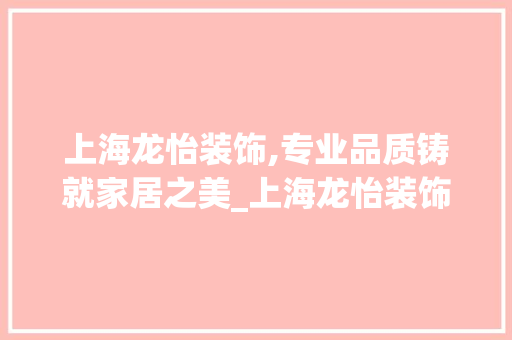 上海龙怡装饰,专业品质铸就家居之美_上海龙怡装饰