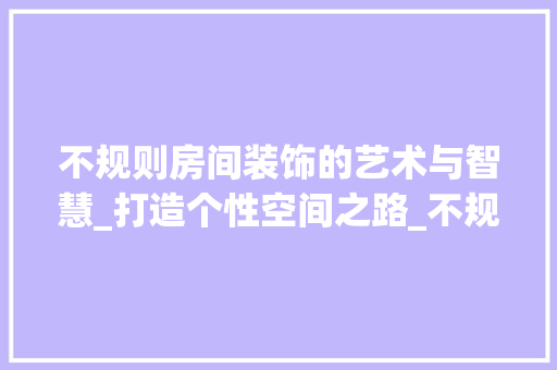 不规则房间装饰的艺术与智慧_打造个性空间之路_不规则房间装饰 玻璃门