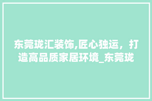 东莞珑汇装饰,匠心独运，打造高品质家居环境_东莞珑汇装饰