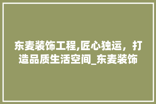 东麦装饰工程,匠心独运，打造品质生活空间_东麦装饰工程
