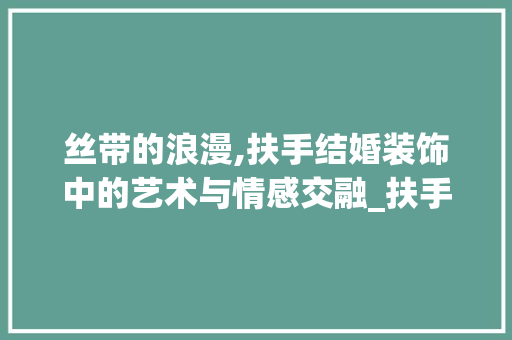 丝带的浪漫,扶手结婚装饰中的艺术与情感交融_扶手结婚装饰丝带