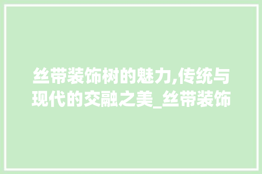 丝带装饰树的魅力,传统与现代的交融之美_丝带装饰树上