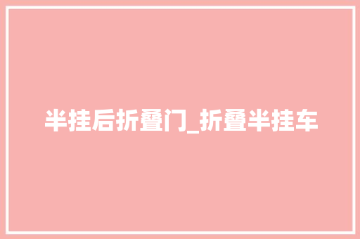 半挂后折叠门_折叠半挂车 滑动门