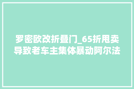 罗密欧改折叠门_65折甩卖导致老车主集体暴动阿尔法罗密欧若何停止 塑钢门