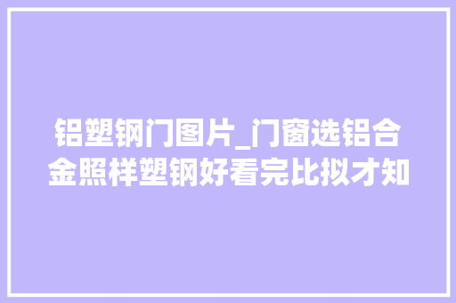 铝塑钢门图片_门窗选铝合金照样塑钢好看完比拟才知我家装错了