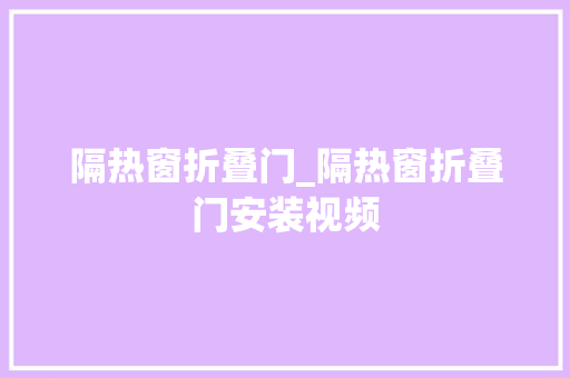 隔热窗折叠门_隔热窗折叠门安装视频 实木门