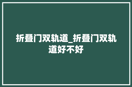 折叠门双轨道_折叠门双轨道好不好 滑动门