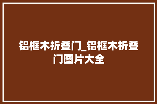铝框木折叠门_铝框木折叠门图片大全