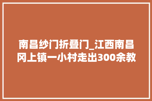 南昌纱门折叠门_江西南昌冈上镇一小村走出300余教授带你揭开她神秘的面纱 铝合金门