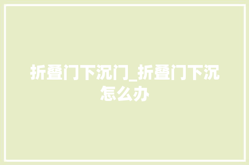 折叠门下沉门_折叠门下沉怎么办