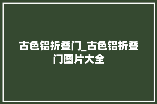 古色铝折叠门_古色铝折叠门图片大全