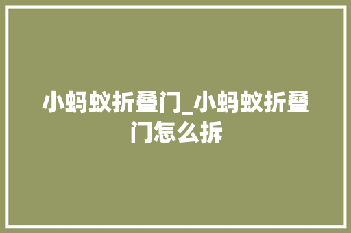 小蚂蚁折叠门_小蚂蚁折叠门怎么拆