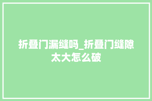 折叠门漏缝吗_折叠门缝隙太大怎么破 玻璃门