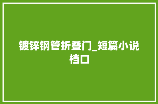 镀锌钢管折叠门_短篇小说档口 塑钢门