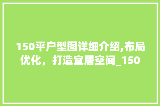 150平户型图详细介绍,布局优化，打造宜居空间_150平户型图怎么设计