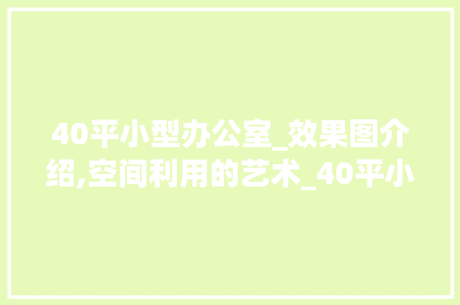 40平小型办公室_效果图介绍,空间利用的艺术_40平小型办公室_效果图