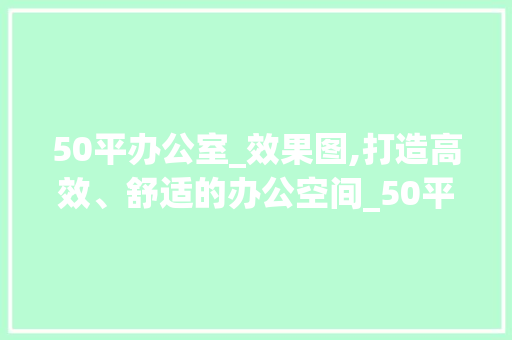 50平办公室_效果图,打造高效、舒适的办公空间_50平办公室_效果图 滑动门